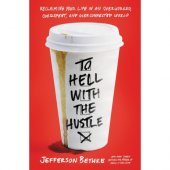 To Hell with the Hustle - reclaiming your life in an overworked, overspent, and over-connected world